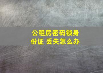 公租房密码锁身份证 丢失怎么办